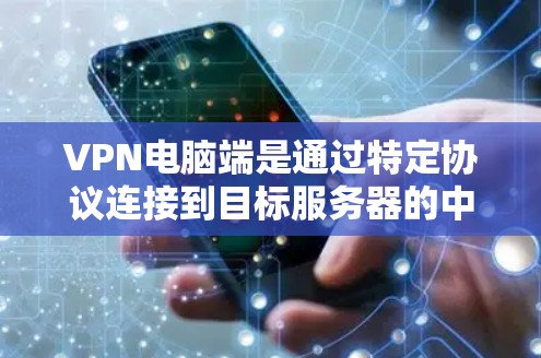 VPN电脑端是通过特定协议连接到目标服务器的中间层软件,允许用户安全访问目标服务器。以下是使用VPN端的详细步骤 VPN电脑端是通过特定协议连接到目标服务器的中间层软件,允许用户安全访问目标服务器。以下是使用VPN端的详细步骤