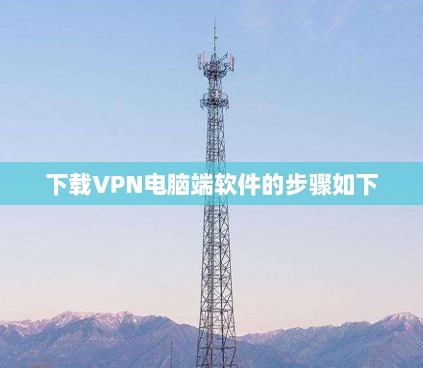 下载VPN电脑端软件的步骤如下 下载VPN电脑端软件的步骤如下
