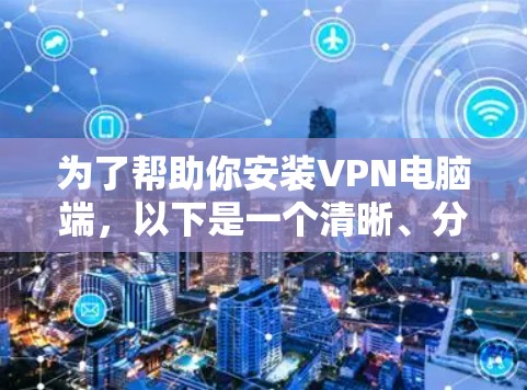 为了帮助你安装VPN电脑端，以下是一个清晰、分步的教程