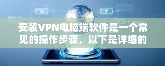 安装VPN电脑端软件是一个常见的操作步骤,以下是详细的步骤指南 安装VPN电脑端软件是一个常见的操作步骤,以下是详细的步骤指南