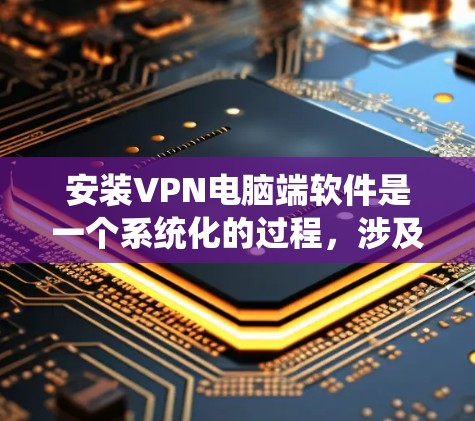 安装VPN电脑端软件是一个系统化的过程,涉及多个步骤和注意事项,以下是一个详细的指南 安装VPN电脑端软件是一个系统化的过程,涉及多个步骤和注意事项,以下是一个详细的指南