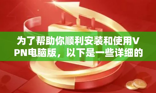 为了帮助你顺利安装和使用VPN电脑版,以下是一些详细的步骤和建议 为了帮助你顺利安装和使用VPN电脑版,以下是一些详细的步骤和建议