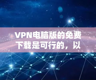 VPN电脑版的免费下载是可行的,以下是一些免费VPN软件的链接和说明 VPN电脑版的免费下载是可行的,以下是一些免费VPN软件的链接和说明