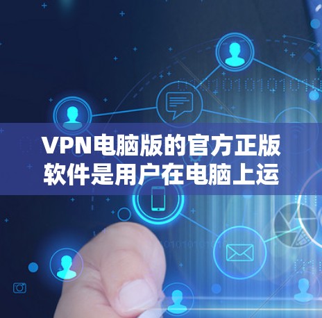 VPN电脑版的官方正版软件是用户在电脑上运行VPN服务的常用工具。以下是一些常见的VPN电脑版及其关键特点