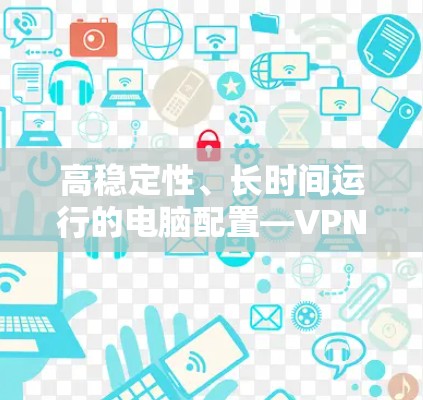 高稳定性、长时间运行的电脑配置—VPN电脑最佳选择