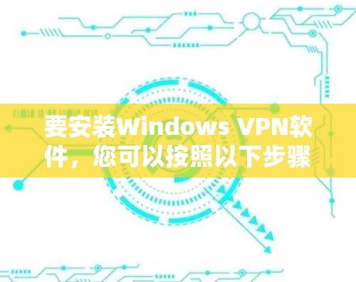 要安装Windows VPN软件，您可以按照以下步骤操作