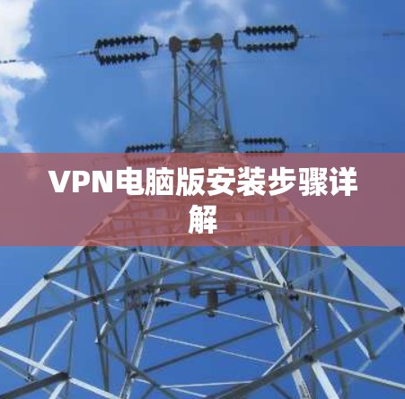 VPN电脑版安装步骤详解 VPN电脑版安装步骤详解