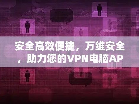 安全高效便捷，万维安全，助力您的VPN电脑APP体验
