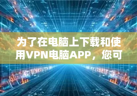 为了在电脑上下载和使用VPN电脑APP，您可以按照以下步骤操作