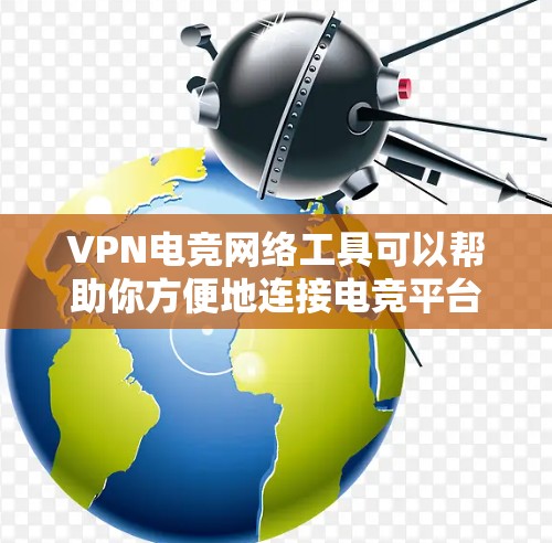 VPN电竞网络工具可以帮助你方便地连接电竞平台，享受比赛的实时直播和比赛。以下是一些常见的VPN电竞工具推荐，以及如何使用它们