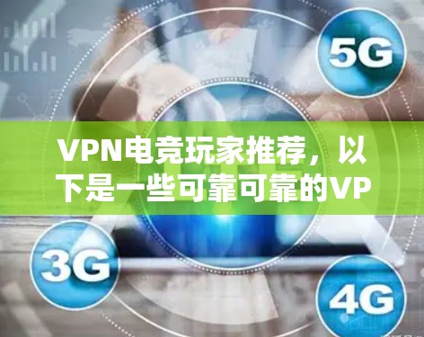 VPN电竞玩家推荐，以下是一些可靠可靠的VPN服务，适合电竞玩家获取游戏权限和体验
