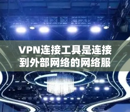 VPN连接工具是连接到外部网络的网络服务，允许在本地计算机上安装软件并在线上访问更远服务器或设备。以下是一些步骤和方法，帮助您使用VPN连接工具