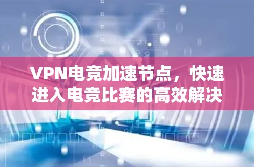 VPN电竞加速节点,快速进入电竞比赛的高效解决方案 VPN电竞加速节点,快速进入电竞比赛的高效解决方案