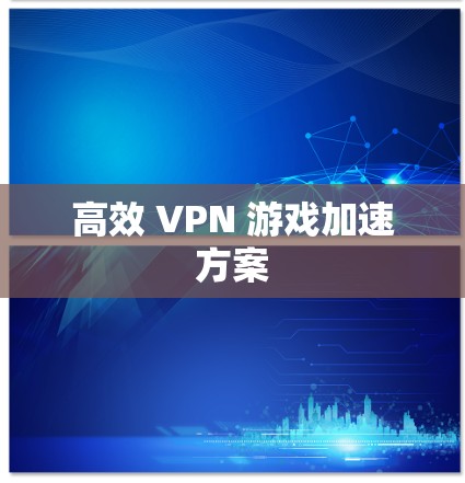 高效 VPN 游戏加速方案 高效 VPN 游戏加速方案