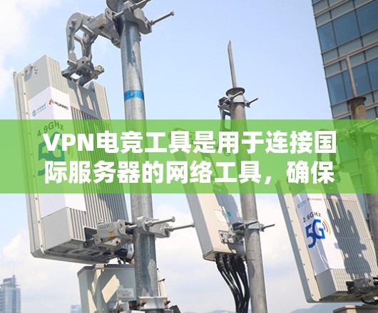 VPN电竞工具是用于连接国际服务器的网络工具,确保电竞选手能够实时与国际各地的选手交流。以下是对VPN电竞工具的详细总结 VPN电竞工具是用于连接国际服务器的网络工具,确保电竞选手能够实时与国际各地的选手交流。以下是对VPN电竞工具的详细总结