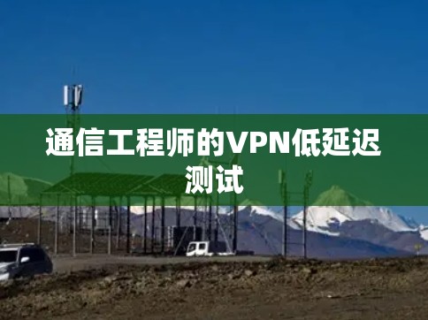 通信工程师的VPN低延迟测试 通信工程师的VPN低延迟测试