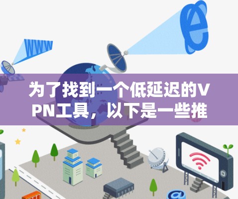 为了找到一个低延迟的VPN工具，以下是一些推荐，每个工具各有特点，适合不同需求