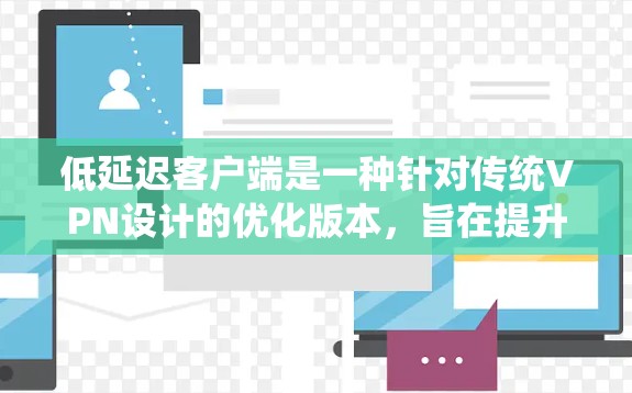 低延迟客户端是一种针对传统VPN设计的优化版本,旨在提升客户端连接速度,使用户在访问网站或下载文件时体验更流畅。以下是对该主题的详细分析和总结 低延迟客户端是一种针对传统VPN设计的优化版本,旨在提升客户端连接速度,使用户在访问网站或下载文件时体验更流畅。以下是对该主题的详细分析和总结
