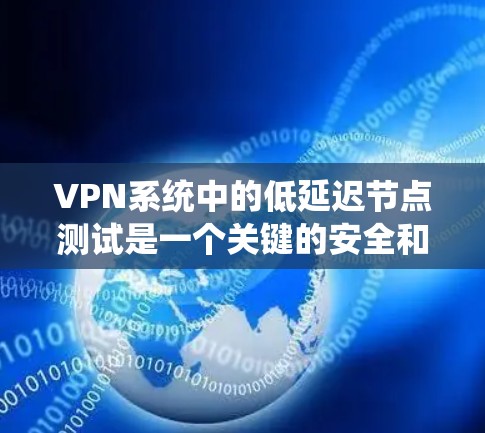 VPN系统中的低延迟节点测试是一个关键的安全和性能检查步骤，主要涉及确保网络连接的延迟符合安全要求。以下是对该主题的详细分析和步骤说明