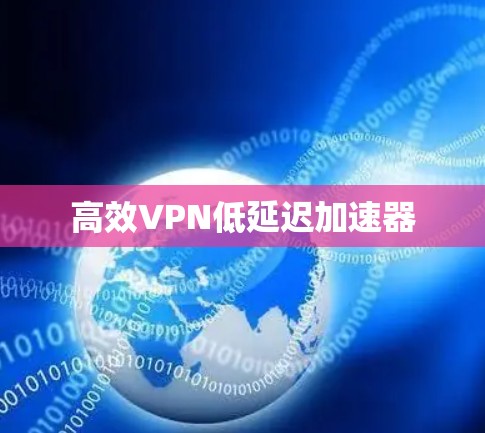 高效VPN低延迟加速器