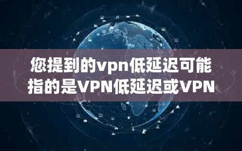 您提到的vpn低延迟可能指的是VPN低延迟或VPN低延迟。以下是一些关于如何选择和管理低延迟VPN的建议 您提到的vpn低延迟可能指的是VPN低延迟或VPN低延迟。以下是一些关于如何选择和管理低延迟VPN的建议