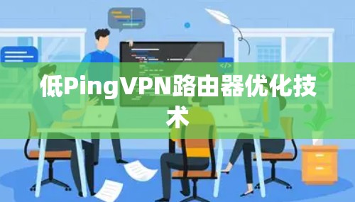 低PingVPN路由器优化技术 低PingVPN路由器优化技术