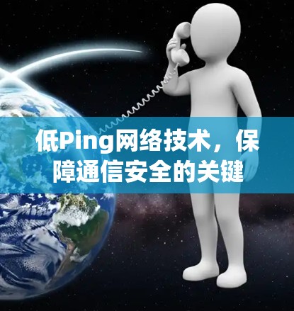 低Ping网络技术，保障通信安全的关键