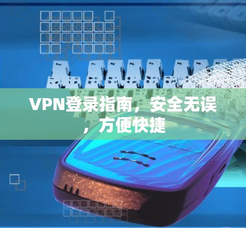 VPN登录指南，安全无误，方便快捷