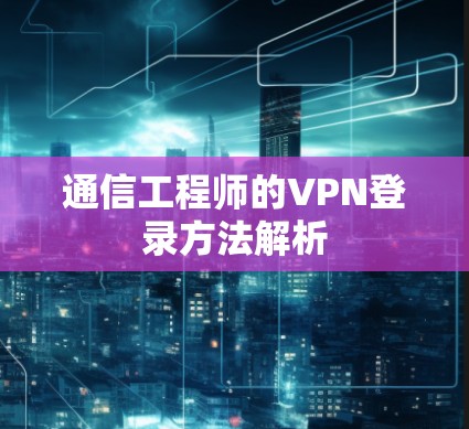 通信工程师的VPN登录方法解析
