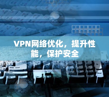 VPN网络优化，提升性能，保护安全