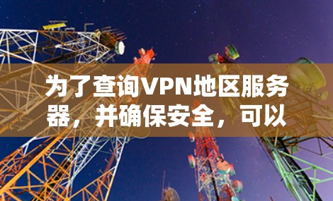 为了查询VPN地区服务器，并确保安全，可以按照以下步骤进行