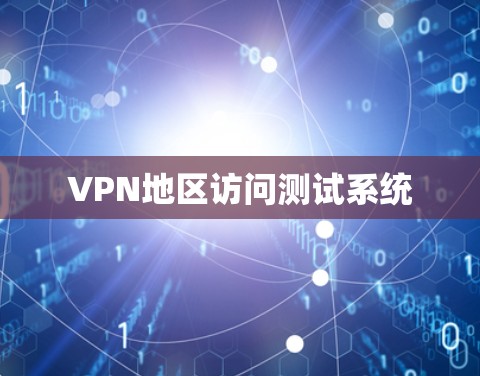 VPN地区访问测试系统 VPN地区访问测试系统