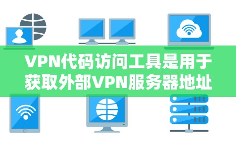 VPN代码访问工具是用于获取外部VPN服务器地址的工具，通常包括加密货币地址、网络环境参数、DDoS防护参数等。以下是对这些工具的详细说明