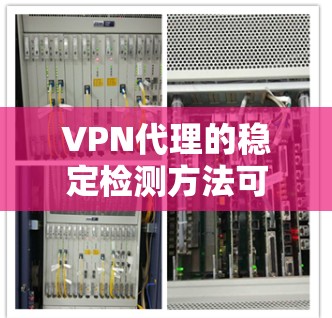 VPN代理的稳定检测方法可以通过多种流量检测工具来实现，具体步骤如下