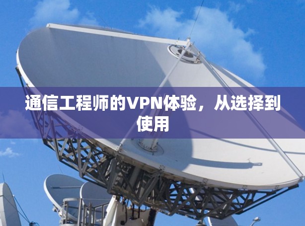 通信工程师的VPN体验,从选择到使用 通信工程师的VPN体验,从选择到使用