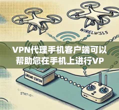 VPN代理手机客户端可以帮助您在手机上进行VPN服务，满足您的在网络通信、视频会议、文件传输等场景下的需求。以下是一些 commonly used VPN代理手机客户端的类型及其特点