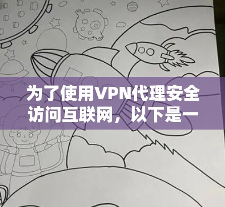 为了使用VPN代理安全访问互联网,以下是一个清晰的步骤指南 为了使用VPN代理安全访问互联网,以下是一个清晰的步骤指南