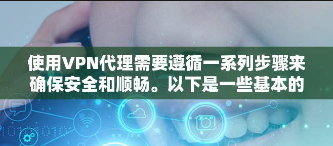 使用VPN代理需要遵循一系列步骤来确保安全和顺畅。以下是一些基本的步骤指南 使用VPN代理需要遵循一系列步骤来确保安全和顺畅。以下是一些基本的步骤指南