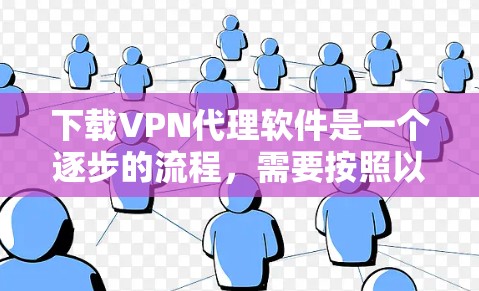 下载VPN代理软件是一个逐步的流程,需要按照以下步骤进行 下载VPN代理软件是一个逐步的流程,需要按照以下步骤进行