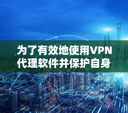 为了有效地使用VPN代理软件并保护自身数据和隐私，以下是详细的步骤和建议