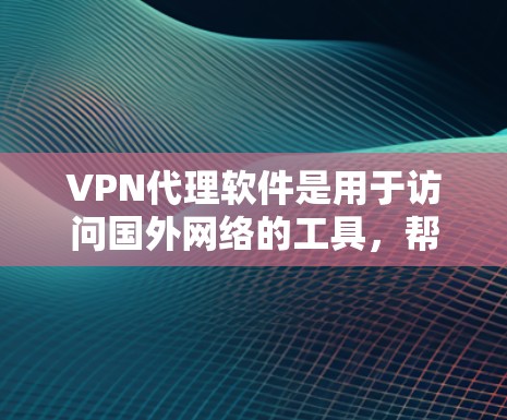 VPN代理软件是用于访问国外网络的工具,帮助用户在全球范围内的安全访问。以下是针对您的问题的详细解答 VPN代理软件是用于访问国外网络的工具,帮助用户在全球范围内的安全访问。以下是针对您的问题的详细解答