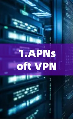 1.APNsoft VPN代理软件 1.APNsoft VPN代理软件