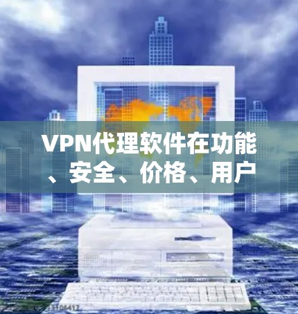 VPN代理软件在功能、安全、价格、用户界面和用户体验等方面都有各自的优缺点。以下是对几个主要VPN代理软件的综合评价，基于其在上述因素上的表现