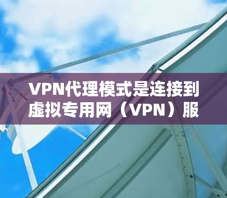 VPN代理模式是连接到虚拟专用网(VPN)服务器的端点,用于提供安全、可靠、高效的网络连接。以下是关于VPN代理模式的详细分析 VPN代理模式是连接到虚拟专用网(VPN)服务器的端点,用于提供安全、可靠、高效的网络连接。以下是关于VPN代理模式的详细分析