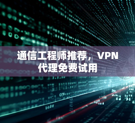 通信工程师推荐，VPN代理免费试用