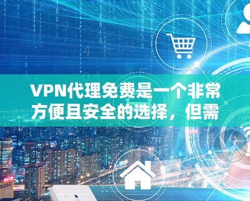 VPN代理免费是一个非常方便且安全的选择,但需要注意以下几点 VPN代理免费是一个非常方便且安全的选择,但需要注意以下几点