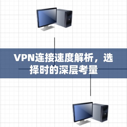VPN连接速度解析,选择时的深层考量 VPN连接速度解析,选择时的深层考量