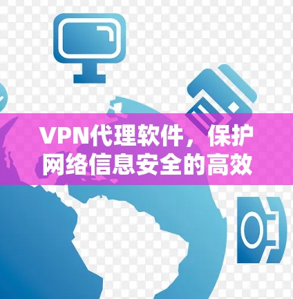 VPN代理软件,保护网络信息安全的高效解决方案 VPN代理软件,保护网络信息安全的高效解决方案