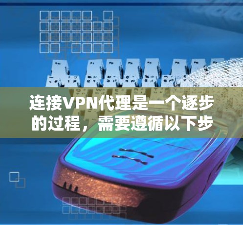 连接VPN代理是一个逐步的过程,需要遵循以下步骤 连接VPN代理是一个逐步的过程,需要遵循以下步骤