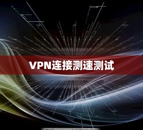 VPN连接测速测试 VPN连接测速测试